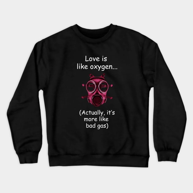 Love is like oxygen (not) Crewneck Sweatshirt by Dizgraceland